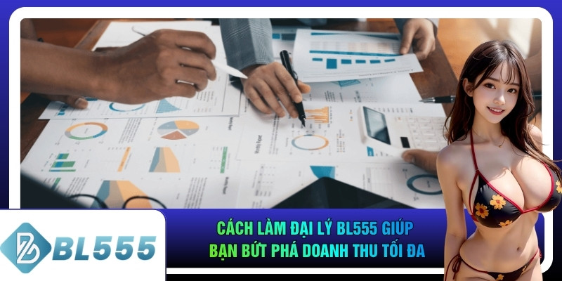 Cách Làm Đại Lý BL555 Giúp Bạn Bứt Phá Doanh Thu Tối Đa