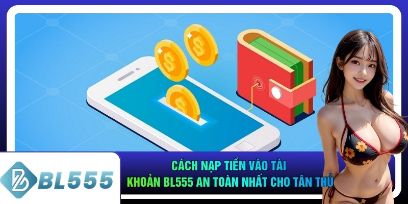 Cách Nạp Tiền Vào Tài Khoản Bl555 An Toàn Nhất Cho Tân Thủ