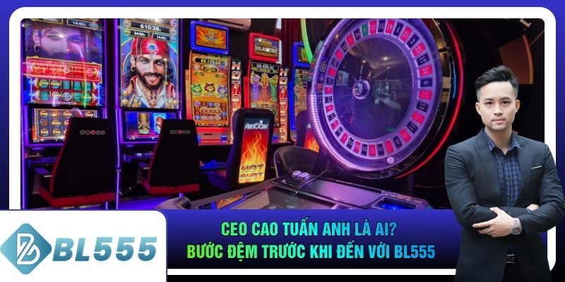 CEO Cao Tuấn Anh là ai? Bước đệm trước khi đến với bl555