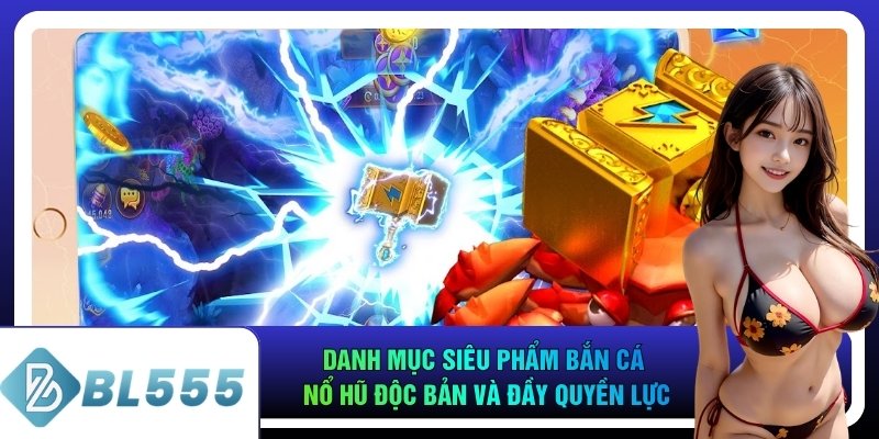 Danh mục siêu phẩm bắn cá nổ hũ độc bản và đầy quyền lực