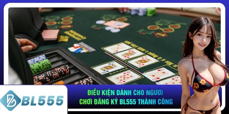 Điều kiện dành cho người chơi đăng ký bl555 thành công