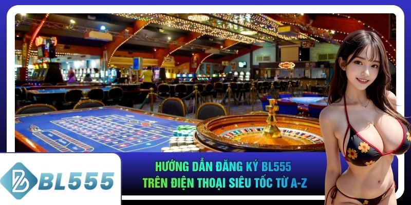 Hướng Dẫn Đăng Ký Bl555 Trên Điện Thoại Siêu Tốc Từ A-Z