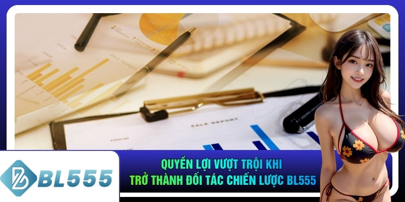 Quyền lợi vượt trội khi trở thành đối tác chiến lược bl555