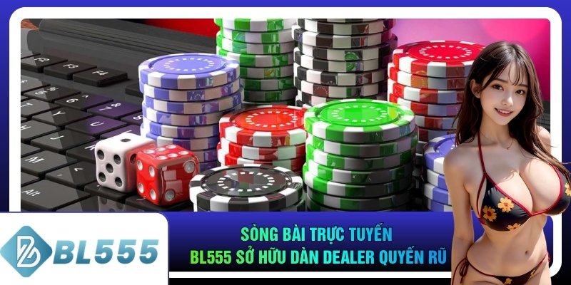 Sòng bài trực tuyến bl555 sở hữu dàn Dealer quyến rũ