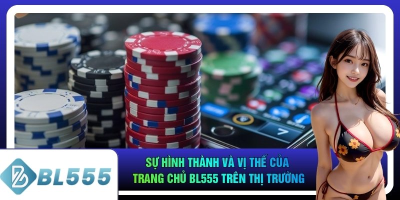 Sự hình thành và vị thế của trang chủ bl555 trên thị trường