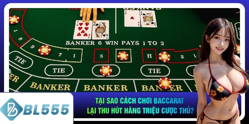 Tại sao cách chơi baccarat lại thu hút hàng triệu cược thủ?