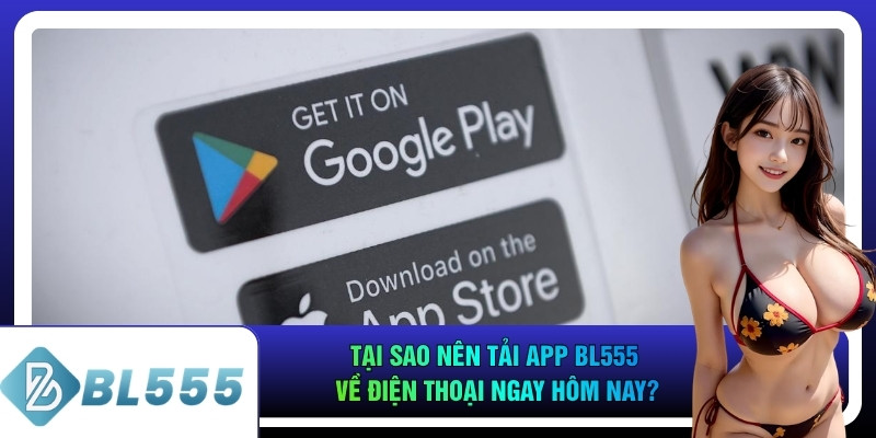 Tại sao nên tải app bl555 về điện thoại ngay hôm nay?